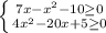 \left \{ {{7x- x^{2} -10 \geq 0} \atop {4 x^{2} -20x+5 \geq 0 }} \right. \\ &#10;