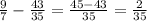 \frac{9}{7}- \frac{43}{35}= \frac{45-43}{35}= \frac{2}{35}