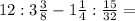 12:3 \frac{3}{8} -1 \frac{1}{4}: \frac{15}{32}= &#10;