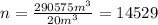 n= \frac{290575m^3}{20m^3}= 14529