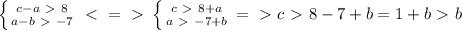 \left \{ {{c-a\ \textgreater \ 8} \atop {a-b\ \textgreater \ -7}} \right. \ \textless \ =\ \textgreater \ \left \{ {{c\ \textgreater \ 8+a} \atop {a\ \textgreater \ -7+b}} \right. =\ \textgreater \ c\ \textgreater \ 8-7+b=1+b\ \textgreater \ b
