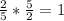 \frac{2}{5}*\frac{5}{2}=1