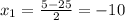 x_1= \frac{5-25}{2} =-10