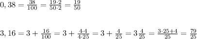 0,38=\frac{38}{100}=\frac{19\cdot 2}{50\cdot 2}=\frac{19}{50}\\\\\\3,16=3+\frac{16}{100}=3+\frac{4\cdot 4}{4\cdot 25}=3+\frac{4}{25}=3\frac{4}{25}=\frac{3\cdot 25+4}{25}=\frac{79}{25}