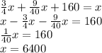 \frac{3}{4} x+ \frac{9}{40} x+160=x \\ x- \frac{3}{4} x- \frac{9}{40} x=160 \\ \frac{1}{40} x=160 \\ x=6400