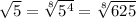 \sqrt{5} = \sqrt[8]{ 5^{4} } = \sqrt[8]{625}