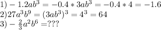 1) -1.2ab^3=-0.4*3ab^3=-0.4*4=-1.6\\&#10;2)27a^3b^9=(3ab^3)^3=4^3=64\\&#10;3)-\frac23a^2b^6 =???