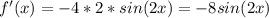 f'(x)=-4*2*sin(2x)=-8sin(2x)