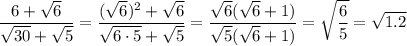 \displaystyle \frac{6+\sqrt{6}}{\sqrt{30}+\sqrt{5}} =\frac{(\sqrt{6})^2+\sqrt{6}}{\sqrt{6\cdot 5}+\sqrt{5}} =\frac{\sqrt{6}(\sqrt{6}+1)}{\sqrt{5}(\sqrt{6}+1)}=\sqrt{\frac{6}{5}} =\sqrt{1.2}