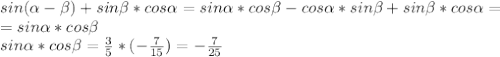 sin( \alpha - \beta )+sin \beta *cos \alpha =sin \alpha *cos \beta -cos \alpha *sin \beta +sin \beta *cos \alpha =\\=sin \alpha *cos \beta \\&#10;sin \alpha *cos \beta =\frac35*(-\frac7{15})=-\frac7{25}