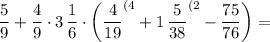 \displaystyle \frac59 +\frac49 \cdot 3\, \frac 16 \cdot \bigg( \frac4{19} ^{(4}+1\, \frac5{38} ^{(2}-\frac{75}{76} \bigg) =