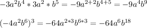 -3a^2b^4*3a^2*b^5=-9a^{2+2}b^{4+5}=-9a^4b^9\\&#10;\\&#10;(-4a^2b^6)^3=-64a^{2*3}b^{6*3}=-64a^6b^{18}