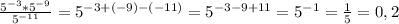 \frac{5^{-3}*5^{-9}}{5^{-11}}=5^{-3+(-9)-(-11)}=5^{-3-9+11}=5^{-1}= \frac{1}{5}=0,2