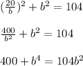 (\frac{20}{b})^2+b^2=104\\ \\ \frac{400}{b^2}+b^2=104\\ \\ 400+b^4=104b^2