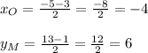 x_{O}= \frac{-5-3}{2}= \frac{-8}{2}=-4 \\ \\ y_{M}= \frac{13-1}{2}= \frac{12}{2}=6