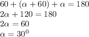 60+( \alpha+60)+ \alpha =180\\2 \alpha +120=180\\2 \alpha =60\\ \alpha =30^0