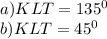 a) KLT= 135^{0}\\b) KLT=45^0