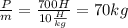 \frac{P}{m} = \frac{700H}{10 \frac{H}{kg} } = 70 kg