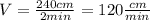 V= \frac{240cm}{2min}=120 \frac{cm}{min}