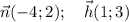 \displaystyle \vec n (-4;2);\quad \vec h (1;3)