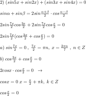 2)\; (sin5x+sin2x)+(sin3x+sin4x)=0\\\\sin \alpha +sin \beta =2sin\frac{ \alpha + \beta }{2}\cdot cos\frac{ \alpha - \beta }{2}\\\\2sin\frac{7x}{2}cos\frac{3x}{2}+2sin\frac{7x}{2}cos\frac{x}{2}=0\\\\2sin\frac{7x}{2}(cos\frac{3x}{2}+cos\frac{x}{2})=0\\\\a)\; sin\frac{7x}{2}=0\; ,\; \frac{7x}{2}=\pi n,\; x=\frac{2\pi n}{7}\; ,\; n\in Z\\\\b)\; cos\frac{3x}{2}+cos\frac{x}{2}=0\\\\2cosx\cdot cos\frac{x}{2}=0\; \; \to \\\\cosx=0\; x=\frac{\pi}{2}+\pi k,\; k\in Z\\\\cos\frac{x}{2}=0