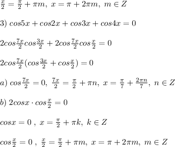 \frac{x}{2} =\frac{\pi}{2}+\pi m,\; x=\pi +2\pi m,\; m\in Z\\\\3)\; cos5x+cos2x+cos3x+cos4x=0\\\\2cos\frac{7x}{2}cos\frac{3x}{2}+2cos\frac{7x}{2}cos\frac{x}{2}=0\\\\2cos\frac{7x}{2}(cos\frac{3x}{2}+cos\frac{x}{2})=0\\\\a)\; cos\frac{7x}{2}=0,\; \frac{7x}{2}=\frac{\pi}{2}+\pi n,\; x=\frac{\pi}{7}+\frac{2\pi n}{7},\; n\in Z\\\\b)\; 2cosx\cdot cos\frac{x}{2}=0\\\\cosx=0\; ,\; x=\frac{\pi}{2}+\pi k,\; k\in Z\\\\cos\frac{x}{2}=0\; ,\; \frac{x}{2}=\frac{\pi}{2}+\pi m,\; x=\pi +2\pi m,\; m\in Z