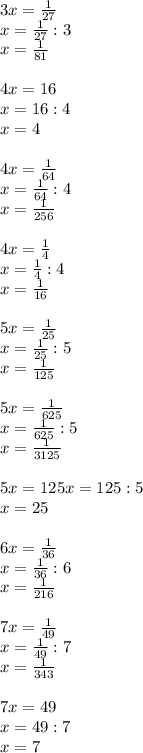 3x=\frac{1}{27}\\x=\frac{1}{27}:3\\x=\frac{1}{81}\\\\4x=16\\x=16:4\\x=4\\\\4x=\frac{1}{64}\\ x=\frac{1}{64}:4\\x=\frac{1}{256}\\\\4x=\frac{1}{4}\\x=\frac{1}{4}:4\\x=\frac{1}{16}\\\\5x=\frac{1}{25}\\x=\frac{1}{25}:5\\x=\frac{1}{125}\\\\5x=\frac{1}{625}\\x=\frac{1}{625}:5\\x=\frac{1}{3125}\\\\5x=125 x=125:5\\x=25\\\\6x=\frac{1}{36}\\x=\frac{1}{36}:6\\x=\frac{1}{216}\\\\7x=\frac{1}{49}\\x=\frac{1}{49}:7\\x=\frac{1}{343}\\\\7x=49\\x=49:7\\x=7