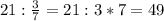 21: \frac{3}{7}=21:3*7=49