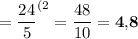 \displaystyle =\frac{24}{5} ^{(2}=\frac{48}{10} =\bold{4,\! 8}