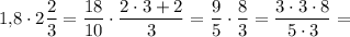 \displaystyle 1,\! 8\cdot 2\frac23 =\frac{18}{10} \cdot \frac{2\cdot 3+2}3 =\frac95 \cdot \frac83 =\frac{3\cdot 3\cdot 8}{5\cdot 3}=