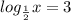 log_ \frac{1}{2} }x=3