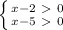 \left \{ {{x-2\ \textgreater \ 0} \atop {x-5\ \textgreater \ 0}} \right.