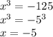 x^{3} = -125 \\ x^{3} = -5^3 \\ x = -5