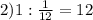 2) 1:\frac{1}{12}=12