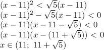 (x-11)^2\ \textless \ \sqrt{5} (x-11) &#10;\\\&#10;(x-11)^2- \sqrt{5} (x-11) \ \textless \ 0&#10;\\\&#10;(x-11)(x-11- \sqrt{5} ) \ \textless \ 0&#10;\\\&#10;(x-11)(x-(11+ \sqrt{5}) ) \ \textless \ 0&#10;\\\&#10;x\in(11; \ 11+ \sqrt{5} )