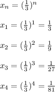 x_n=( \frac{1}{3})^n \\\\x_1=( \frac{1}{3})^1=\frac{1}{3}\\\\x_2=( \frac{1}{3})^2=\frac{1}{9}\\\\x_3=( \frac{1}{3})^3=\frac{1}{27}\\\\x_4=( \frac{1}{3})^4=\frac{1}{81}