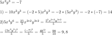 5x^2y^3=-7\\\\1)-10x^2y^3=(-2*5)x^2y^3=-2*(5x^2y^3)=-2*(-7)=14\\\\2)5x^4y^6=\frac{25}{5}x^{2*2}y^{3*2}=\frac{5^2x^{2*2}y^{3*2}}{5}=\\\\=\frac{(5x^{2}y^{3})^2}{5}=\frac{(-7)^2}{5}=\frac{49^{(2}}{5}=\frac{98}{10}=9,8