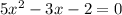 5 {x}^{2} - 3x - 2 = 0