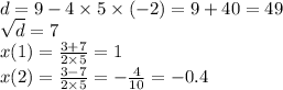 d = 9 - 4 \times 5 \times ( - 2) = 9 + 40 = 49 \\ \sqrt{d} = 7 \\ x(1) = \frac{3 + 7 }{2 \times 5} = 1 \\ x(2) = \frac{3 - 7}{2 \times 5} = - \frac{4}{10} = - 0.4