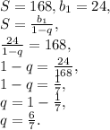 S=168, b_1=24, \\ S=\frac{b_1}{1-q}, \\ \frac{24}{1-q}=168, \\ 1-q=\frac{24}{168}, \\ 1-q=\frac{1}{7}, \\ q=1-\frac{1}{7}, \\ q=\frac{6}{7}.