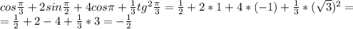 cos\frac{ \pi }{3}+2sin\frac{ \pi }{2}+4cos \pi+ \frac{1}{3}tg^2\frac{ \pi }{3}= \frac{1}{2} +2*1+4*(-1)+ \frac{1}{3}*( \sqrt{3})^2= \\ =\frac{1}{2} +2-4+\frac{1}{3}*3=-\frac{1}{2}