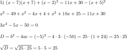 5)~ (x-7)(x+7)+(x-2)^2=11x+30-(x+5)^2\\ \\ x^2-49+x^2-4x+4+x^2+10x+25=11x+30\\ \\ 3x^2-5x-50=0\\ \\ D=b^2-4ac=(-5)^2-4\cdot3\cdot(-50)=25\cdot(1+24)=25\cdot 25\\ \\ \sqrt{D} = \sqrt{25\cdot25}=5\cdot5=25