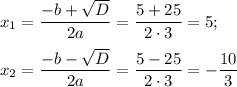 x_1= \dfrac{-b+ \sqrt{D} }{2a} = \dfrac{5+25}{2\cdot3} =5;\\ \\ x_2= \dfrac{-b- \sqrt{D} }{2a} = \dfrac{5-25}{2\cdot3} =- \dfrac{10}{3}