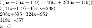 5(5x+36x+119)=4(9x+2(36x+119))&#10;&#10;5(41x+119)=4(81x+238)&#10;&#10;205x+595=324x+952&#10;&#10;119x=-357&#10;&#10;x=-3