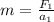 m= \frac{F_{1} }{ a_{1} }