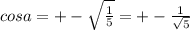 cosa=+- \sqrt{ \frac{1}{5} }=+- \frac{1}{ \sqrt{5} }