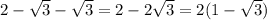 2- \sqrt{3} - \sqrt{3}=2-2 \sqrt{3}=2(1- \sqrt{3})