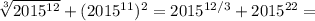 \sqrt[3]{2015^{12}} + (2015^{11})^2 = {2015^{12/3}} + 2015^{22} =