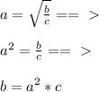 a= \sqrt{ \frac{b}{c} }==\ \textgreater \ \\ \\ a^2= \frac{b}{c} ==\ \textgreater \ \\ \\ b=a^2*c