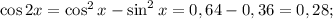 \cos 2x=\cos^2x-\sin^2x=0,64-0,36=0,28;